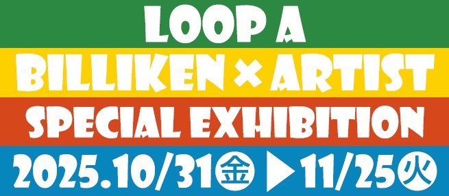 BILLIKEN×ARTIST　SPECIAL EXHIBITION（LOOP A）